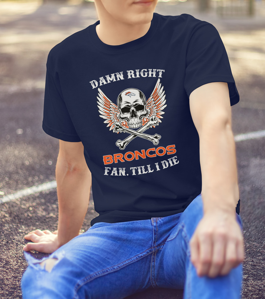 DAMN RIGHT BRONCOS FAN TILL I DIE T-Shirt