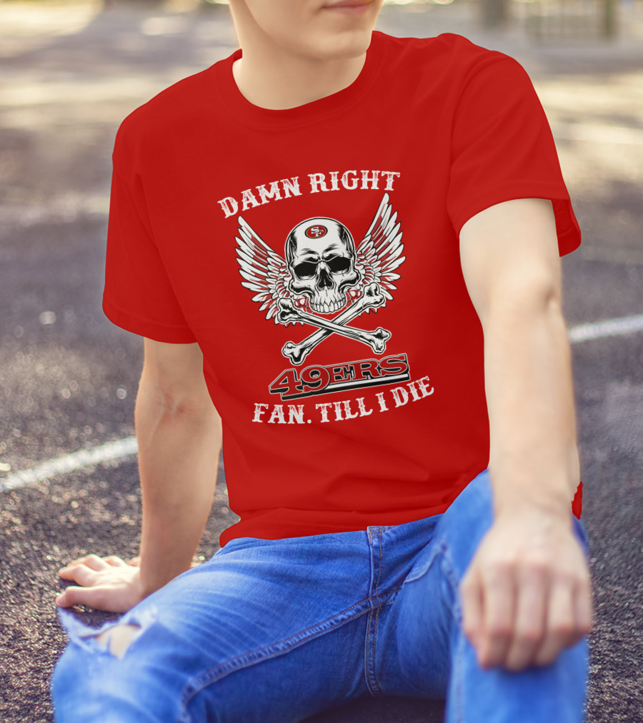 Damn Right 49ers Fan Till I Die Skull And Wings T-Shirt