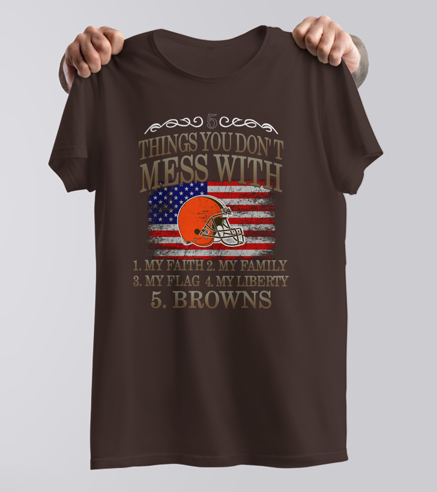5 Things You Don't Mess With My Faith Family Flag Liberty Browns T-Shirt
