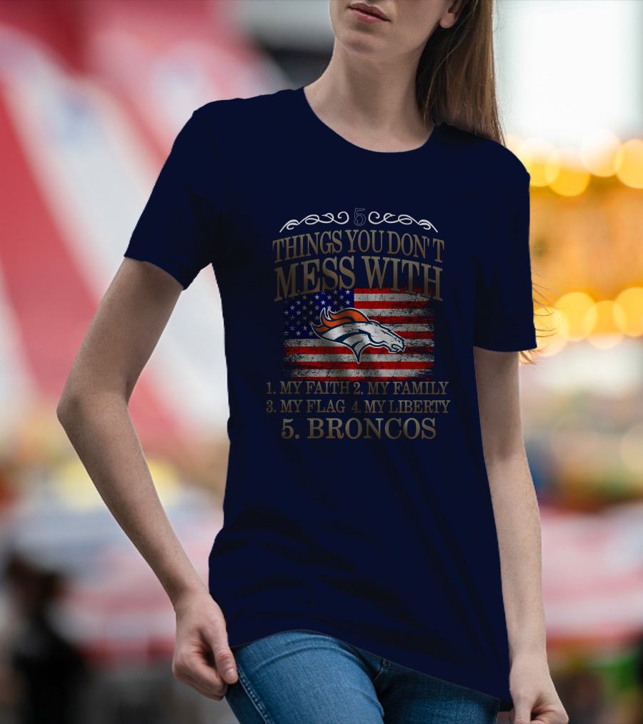 5 Things You Don't Mess With My Faith Family Flag Liberty Broncos Denver T-Shirt