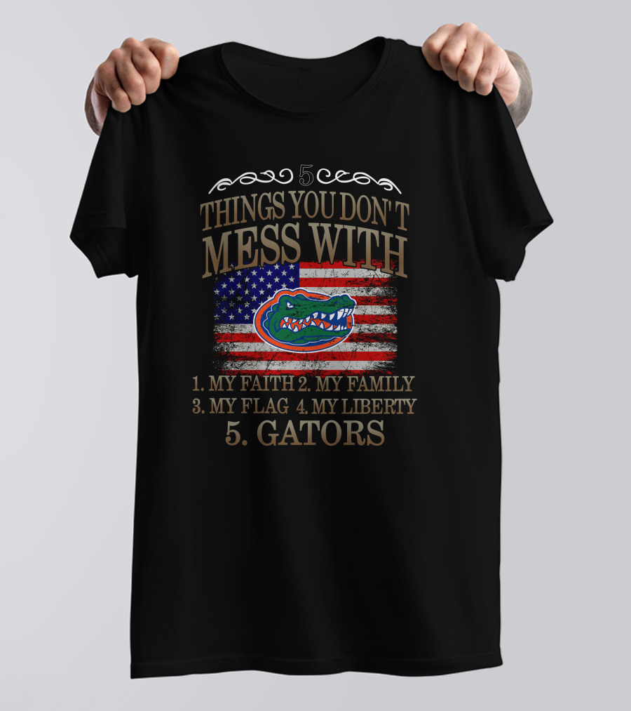 Florida Gators 5 Things You Don't Mess With My Faith Family Flag Liberty Gators T-Shirt