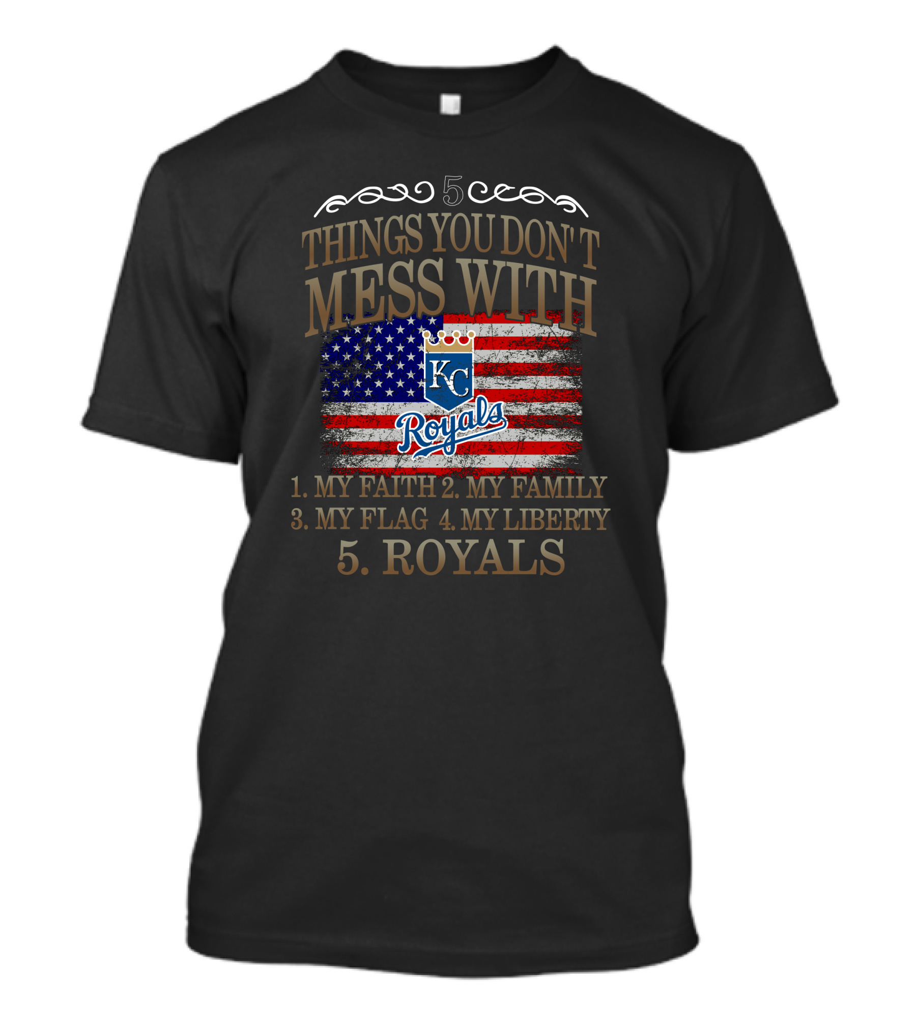 5 Things You Don't Mess With Kansas City Royals My Faith Family Flag Liberty T-Shirt