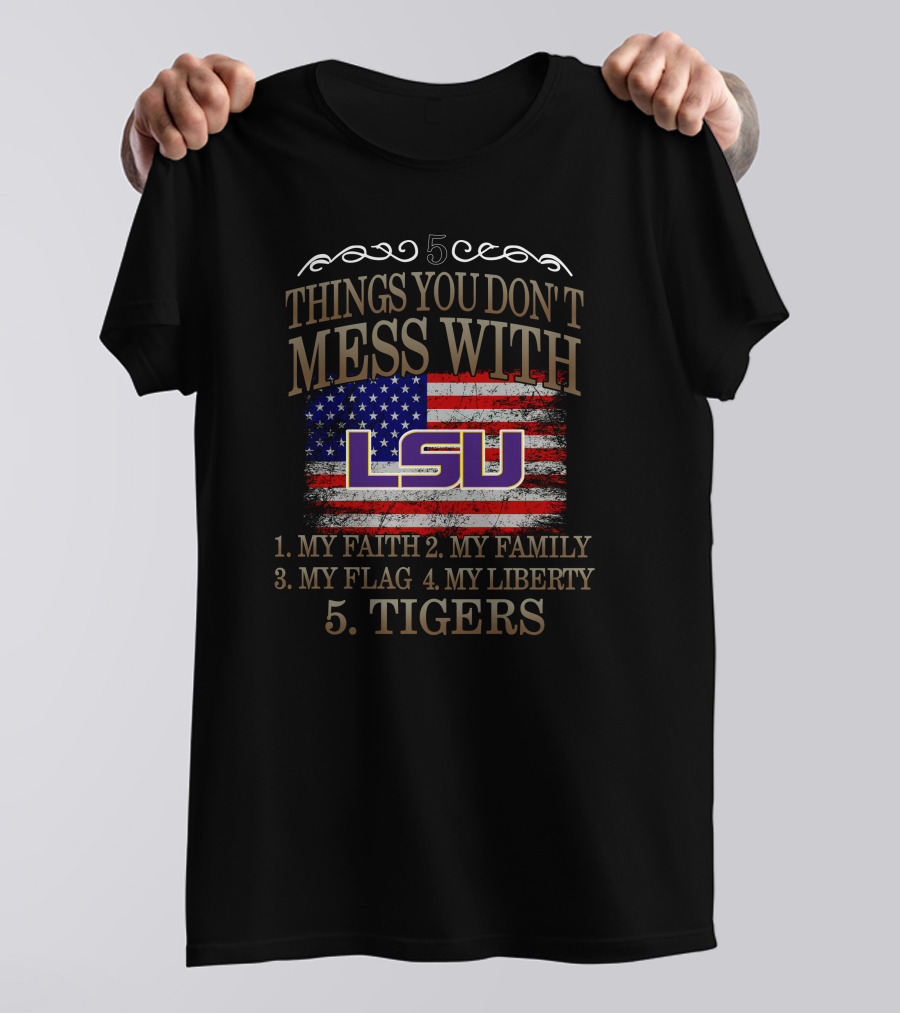 5 Things You Don't Mess With LSU My Faith Family Flag Liberty Tigers T-Shirt