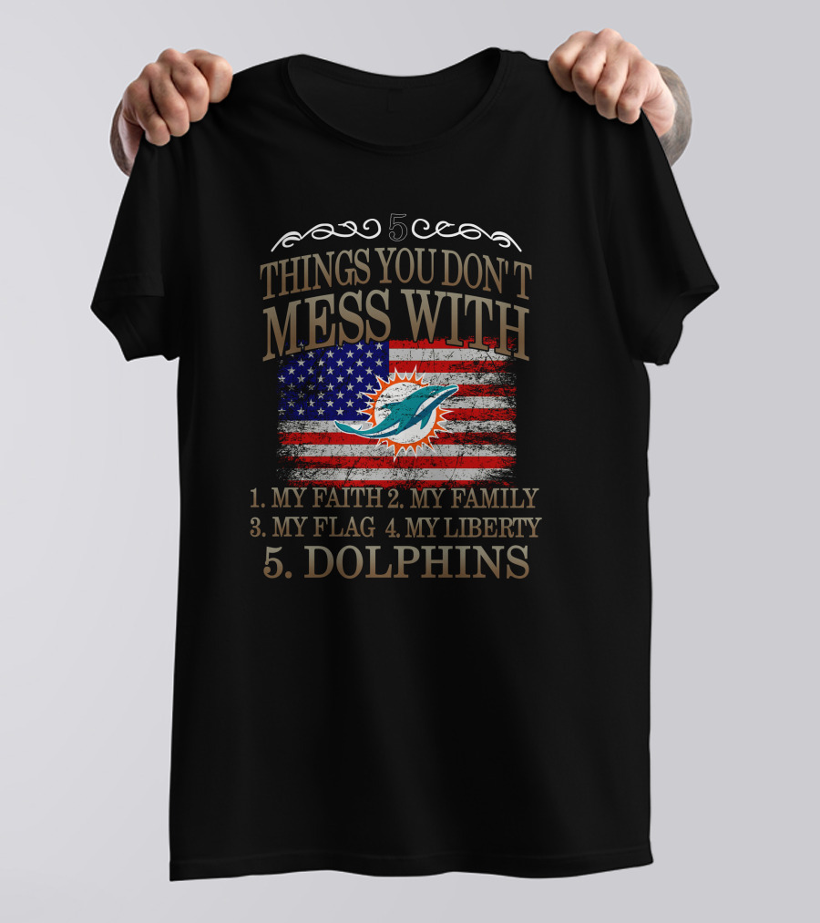 5 Things You Don't Mess With My Faith Family Flag Liberty Dolphins Miami T-Shirt