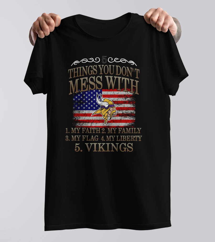 Things You Don't Mess With My Faith My Family My Flag My Liberty Vikings Minnesota Vikings T-Shirt