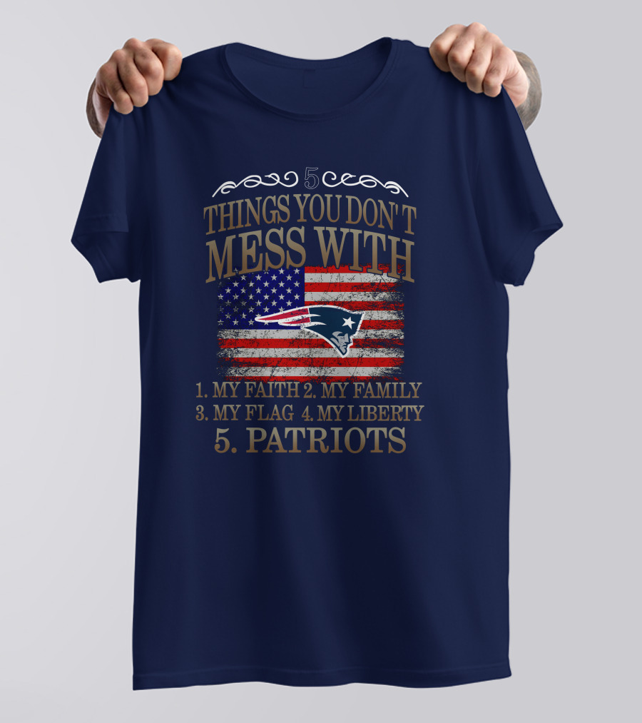 5 Things You Don't Mess With My Faith Family Flag Liberty Patriots New England Patriots T-Shirt
