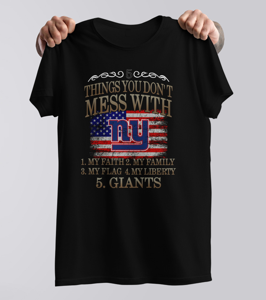 5 Things You Don't Mess With: My Faith, Family, Flag, Liberty, Giants NY T-Shirt
