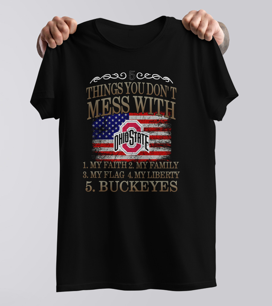 5 Things You Don't Mess With Ohio State Buckeyes My Faith My Family My Flag My Liberty T-Shirt