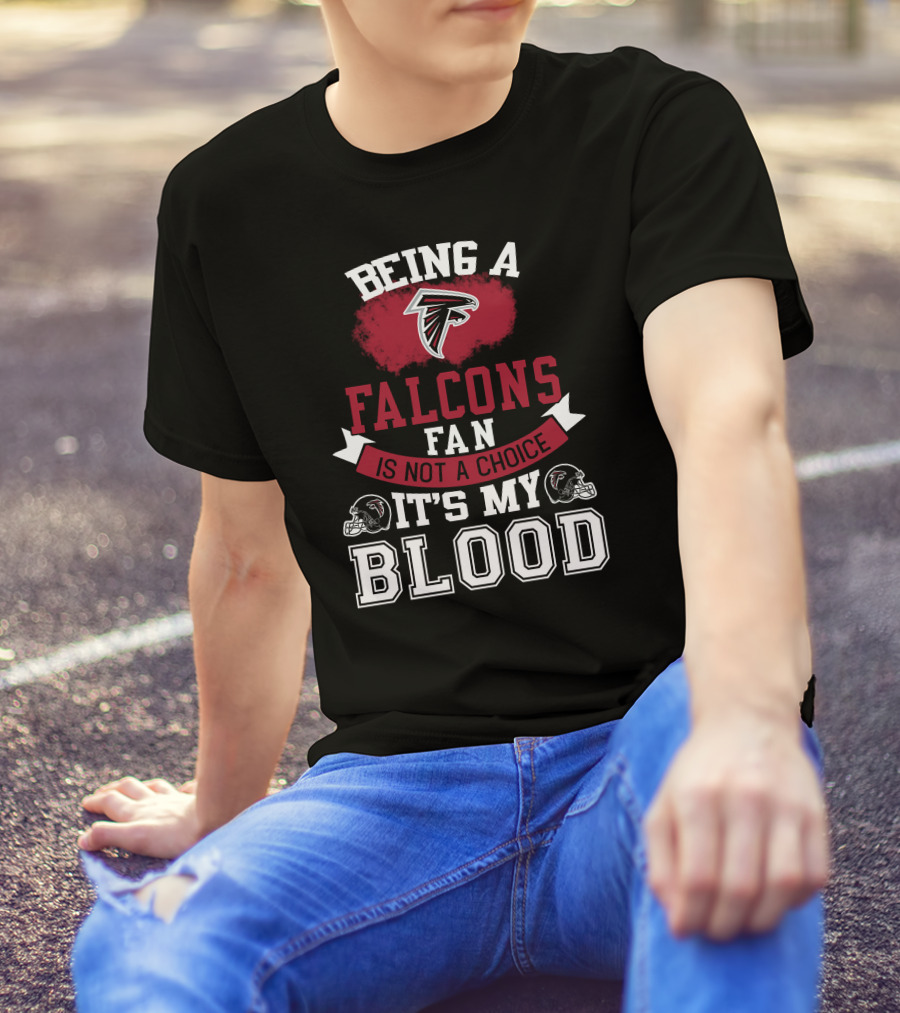 Being A Falcons Fan Is Not A Choice It's My Blood T-Shirt