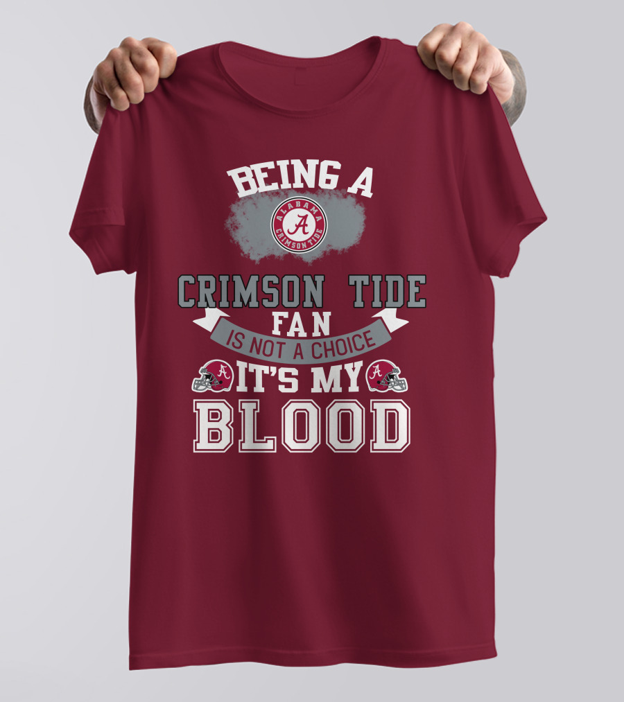 Being Alabama Crimson Tide Fan Is Not A Choice It's My Blood T-Shirt