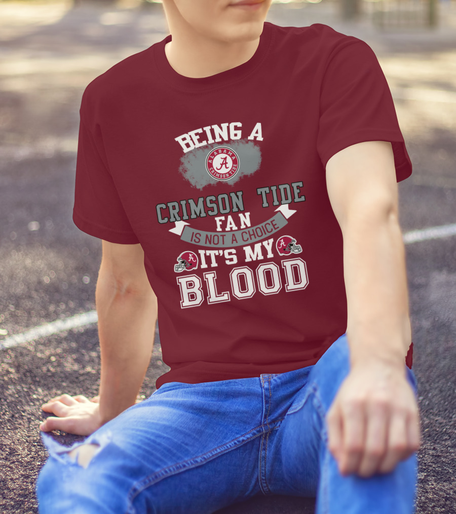 Being Alabama Crimson Tide Fan Is Not A Choice It's My Blood T-Shirt