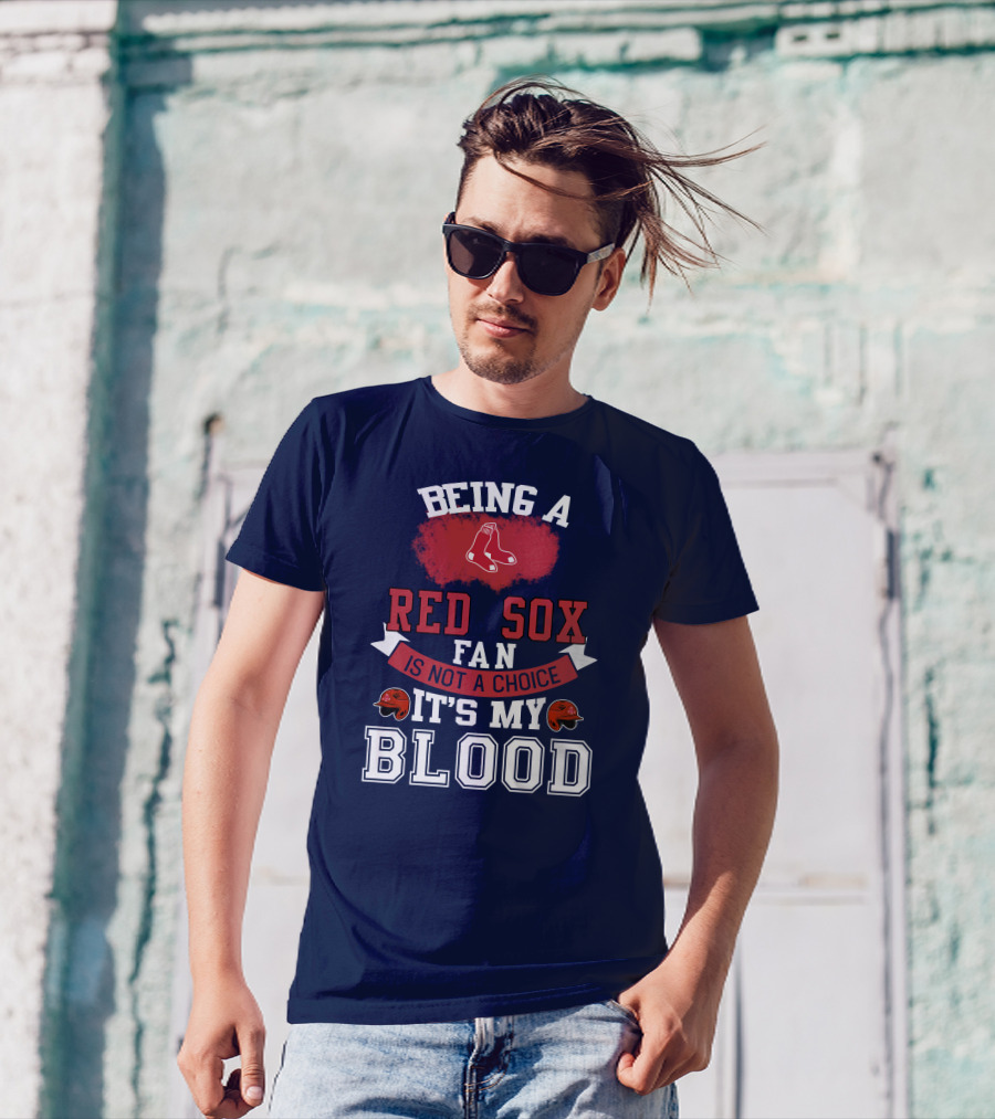 Being A Red Sox Fan Is Not A Choice It's My Blood T-Shirt