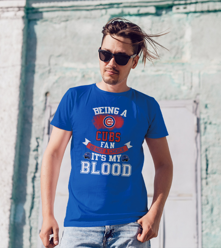 Being A Cubs Fan Is Not A Choice It's My Blood T-Shirt