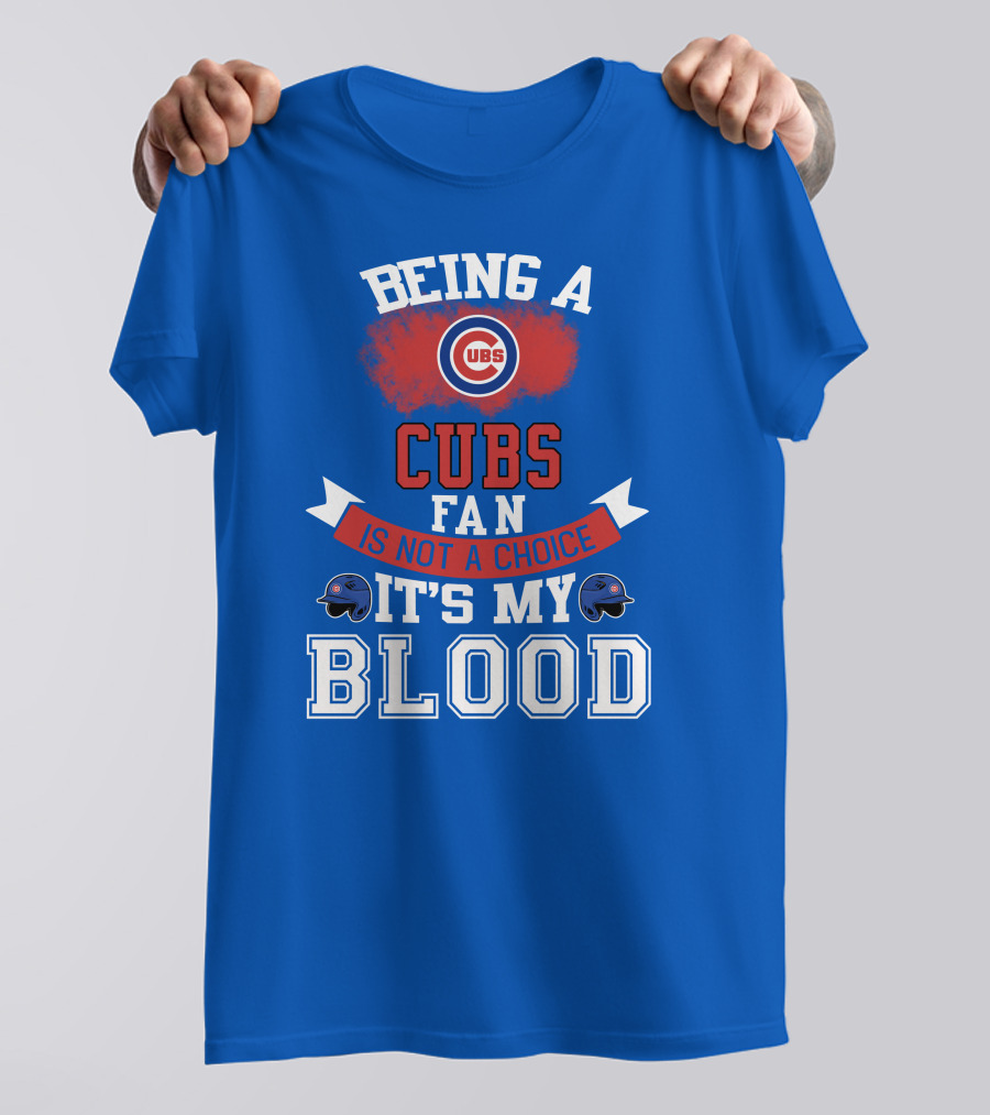 Being A Cubs Fan Is Not A Choice It's My Blood T-Shirt