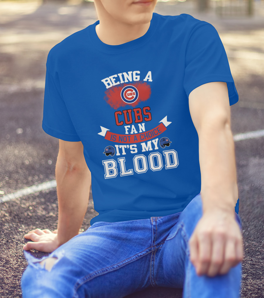 Being A Cubs Fan Is Not A Choice It's My Blood T-Shirt