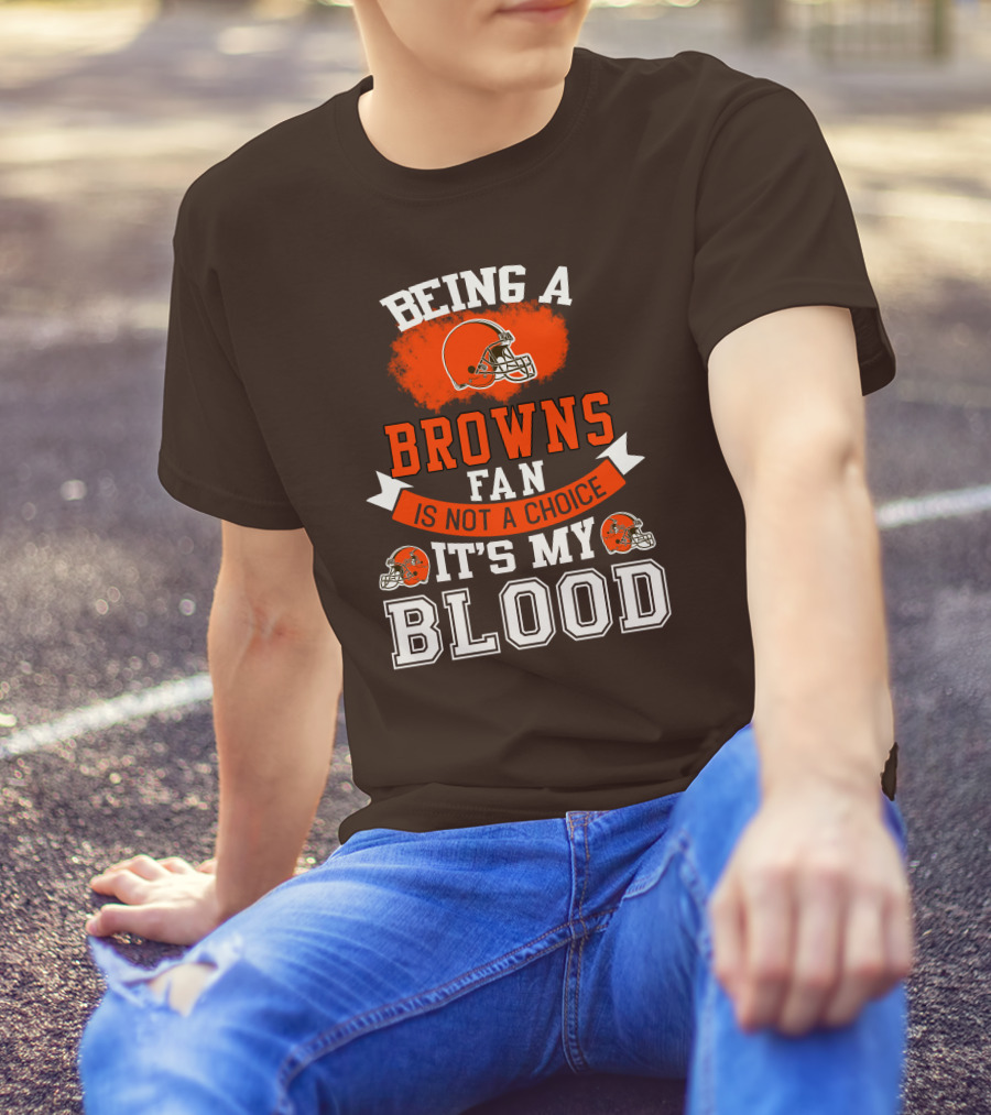 Being A Browns Fan Is Not A Choice It's My Blood T-Shirt