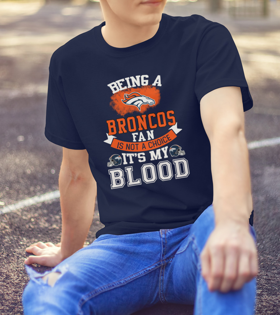 Being A Broncos Fan Is Not A Choice It's My Blood Denver Broncos T-Shirt