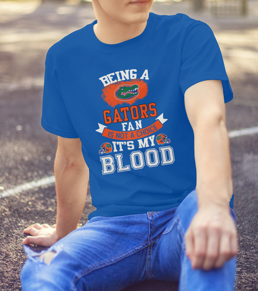 Being A Florida Gators Fan Is Not A Choice It's My Blood T-Shirt