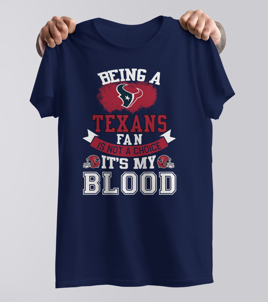 Being A Houston Texans Fan Is Not A Choice It's My Blood T-Shirt
