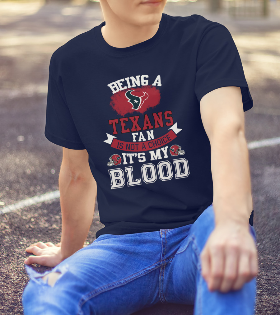 Being A Houston Texans Fan Is Not A Choice It's My Blood T-Shirt