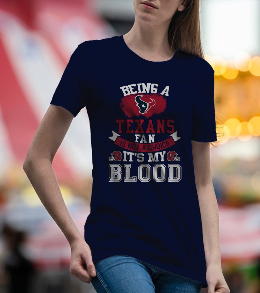 Being A Houston Texans Fan Is Not A Choice It's My Blood T-Shirt