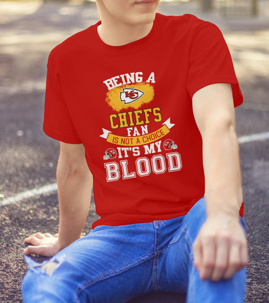 Being A Kansas City Chiefs Fan Is Not A Choice It's My Blood Chiefs T-Shirt