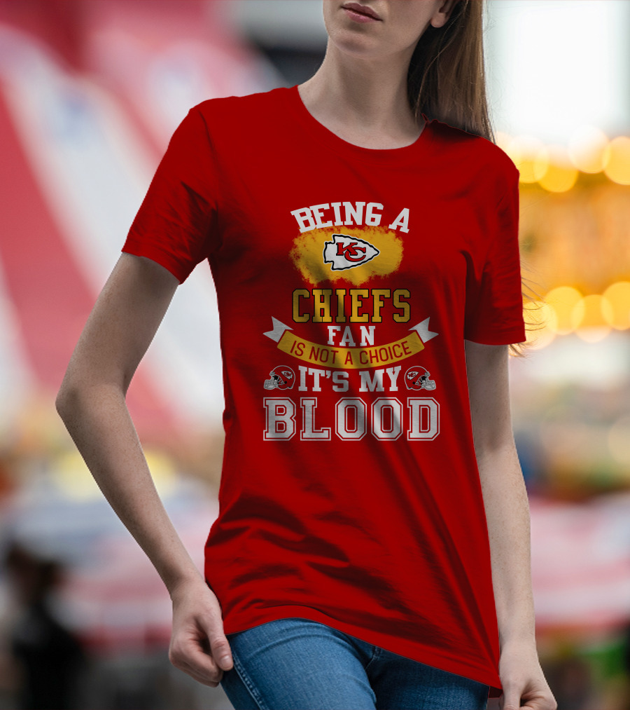Being A Kansas City Chiefs Fan Is Not A Choice It's My Blood Chiefs T-Shirt