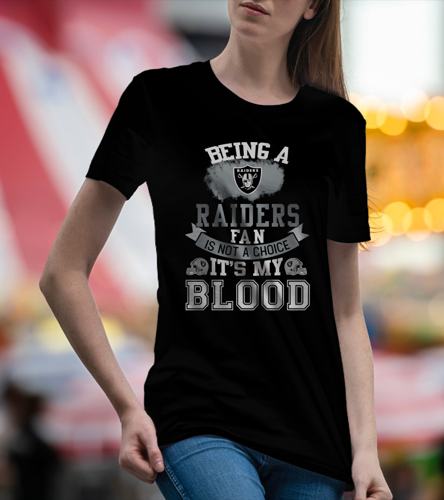 Being A Raiders Fan Is Not A Choice It's My Blood T-Shirt