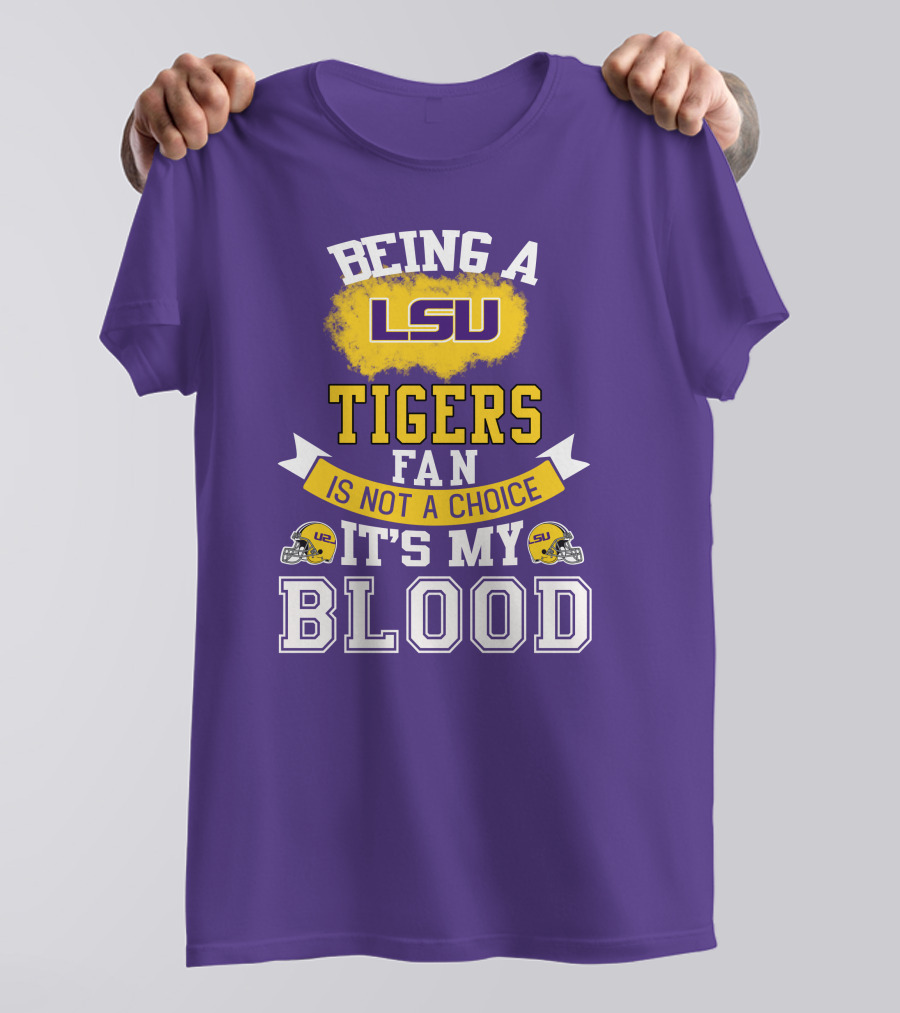 Being A Lsu Tigers Fan Is Not A Choice It's My Blood T-Shirt