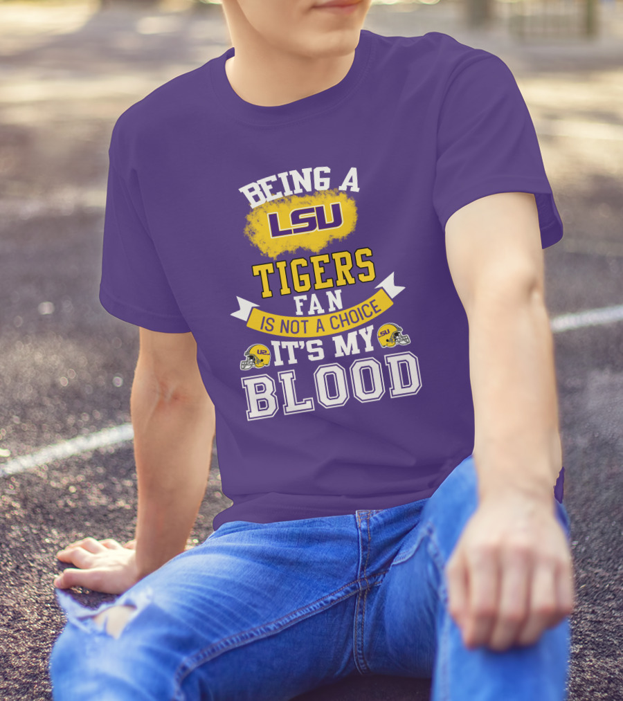 Being A Lsu Tigers Fan Is Not A Choice It's My Blood T-Shirt