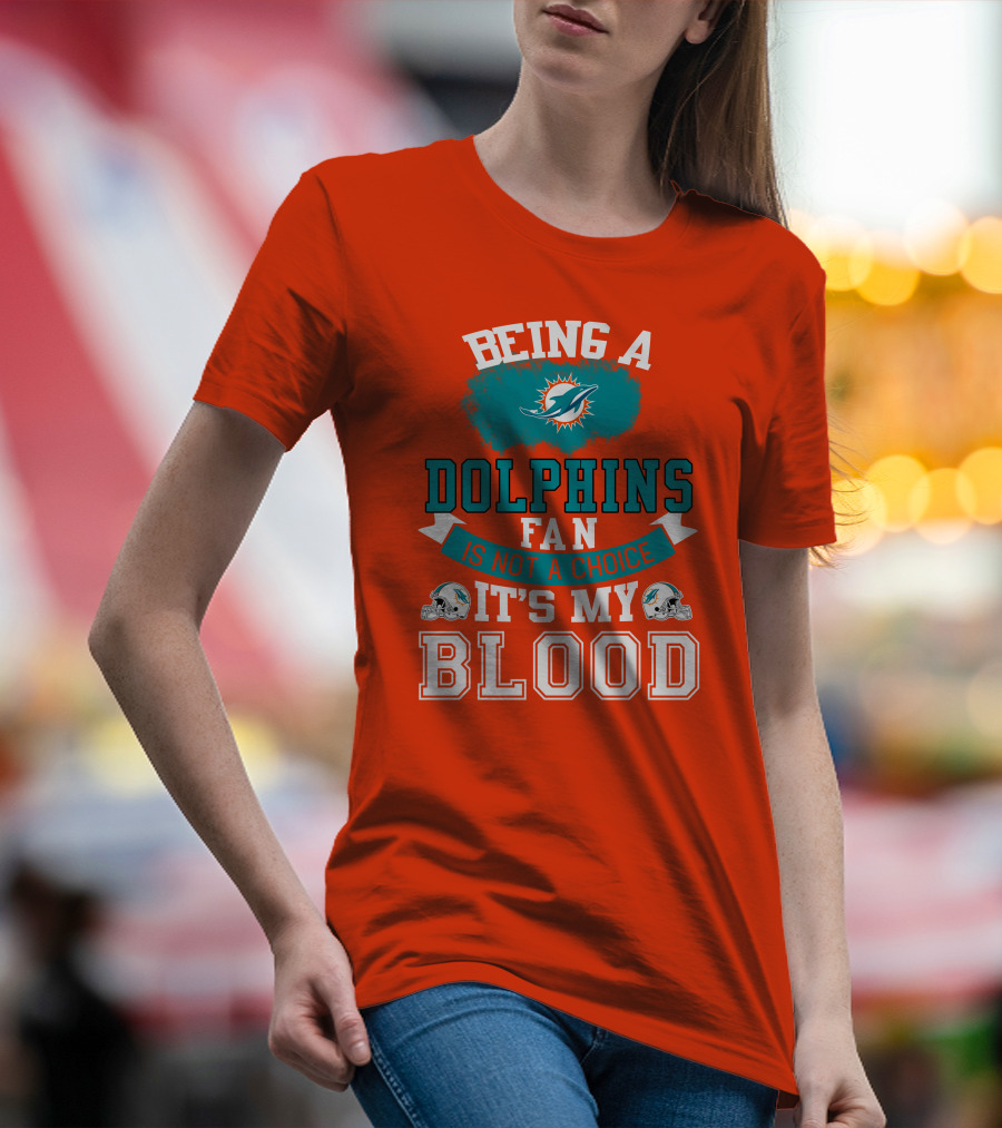 Being A Miami Dolphins Fan Is Not A Choice It's My Blood T-Shirt