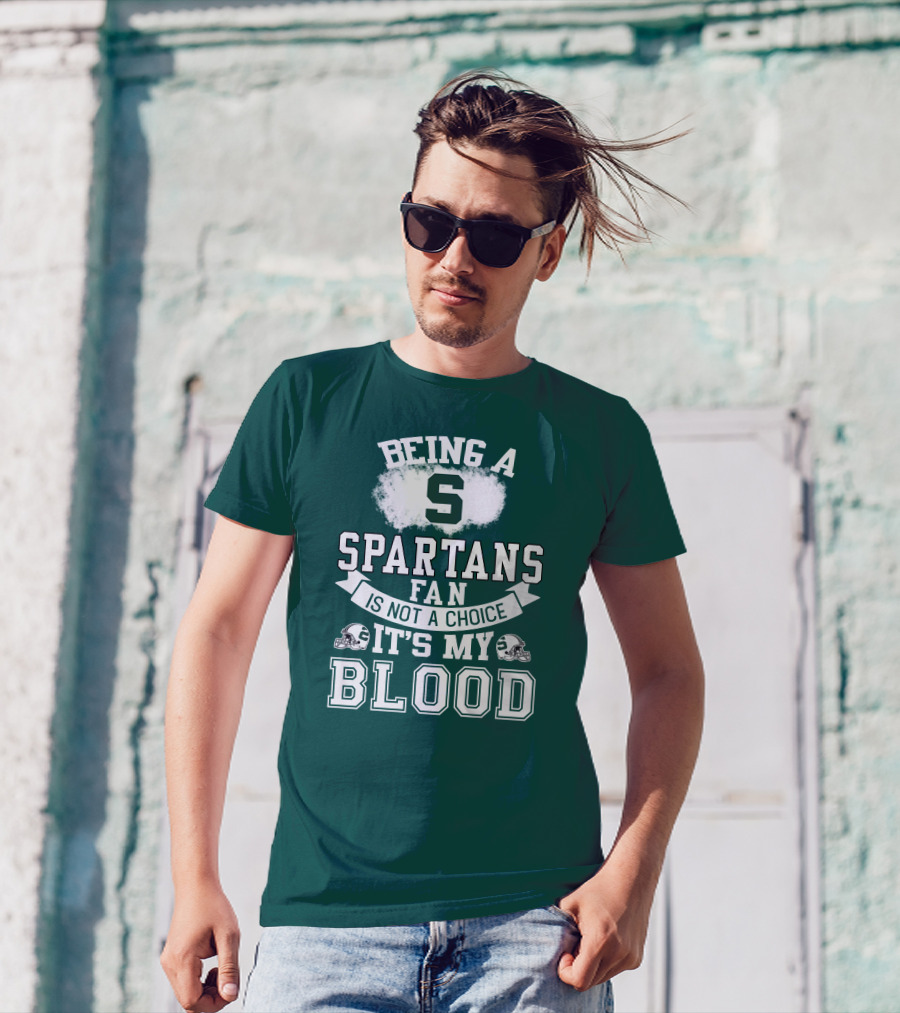 Being A Spartans Fan Is Not A Choice It's My Blood T-Shirt
