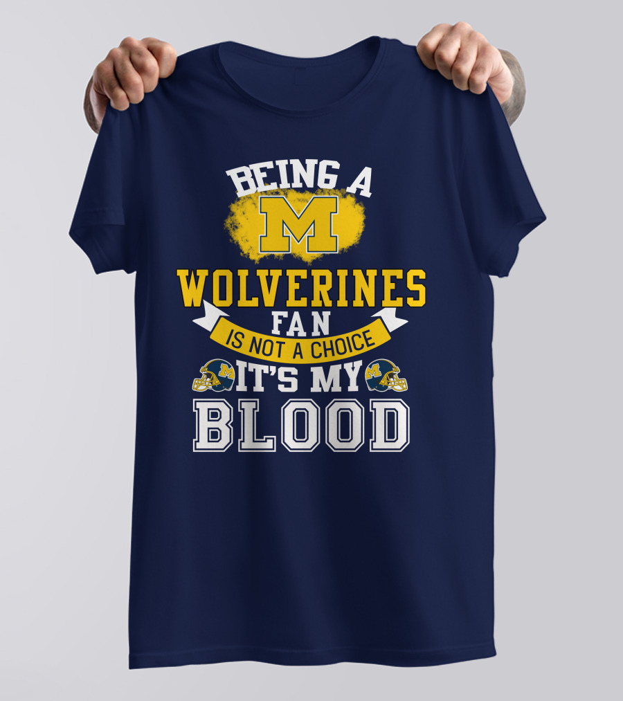 Being A Michigan Wolverines Fan Is Not A Choice It's My Blood T-Shirt