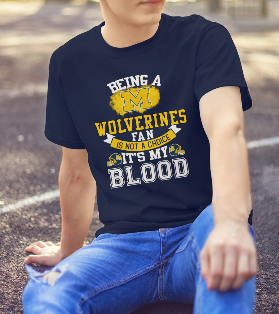 Being A Michigan Wolverines Fan Is Not A Choice It's My Blood T-Shirt