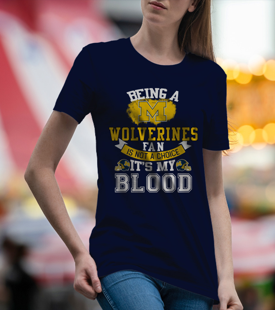 Being A Michigan Wolverines Fan Is Not A Choice It's My Blood T-Shirt