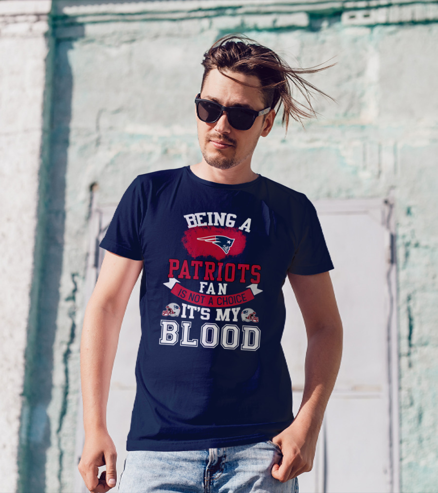 Being A Patriots Fan Is Not A Choice It's My Blood New England Patriots T-Shirt