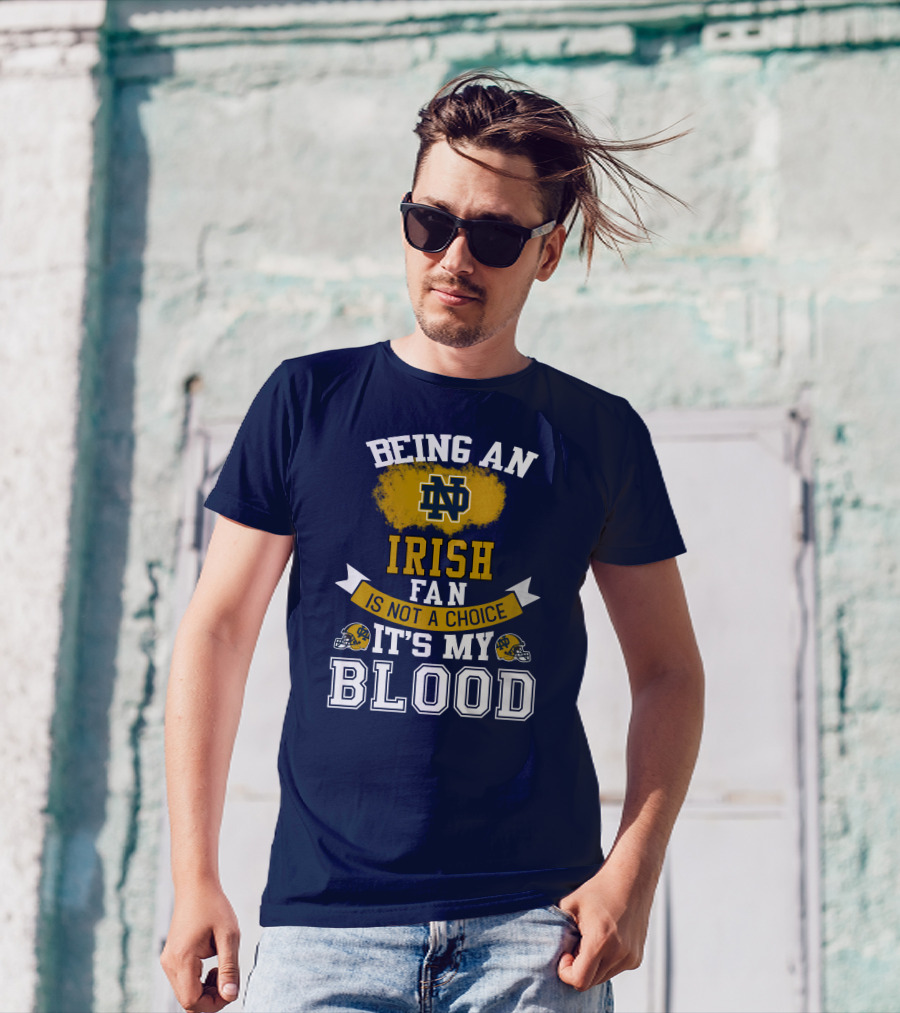 Being An Notre Dame Irish Fan Is Not A Choice It’s My Blood T-Shirt