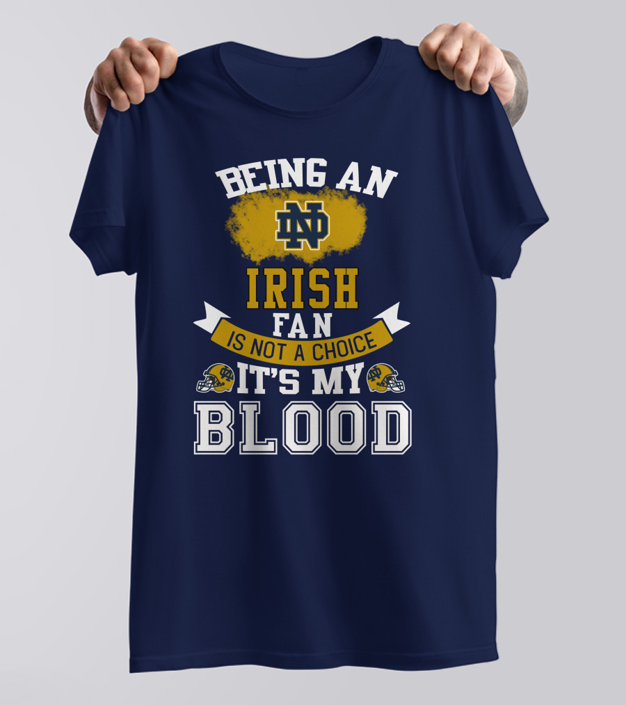 Being An Notre Dame Irish Fan Is Not A Choice It’s My Blood T-Shirt