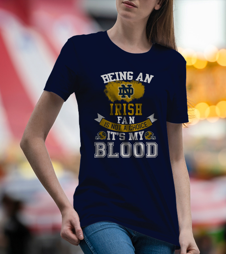 Being An Notre Dame Irish Fan Is Not A Choice It’s My Blood T-Shirt