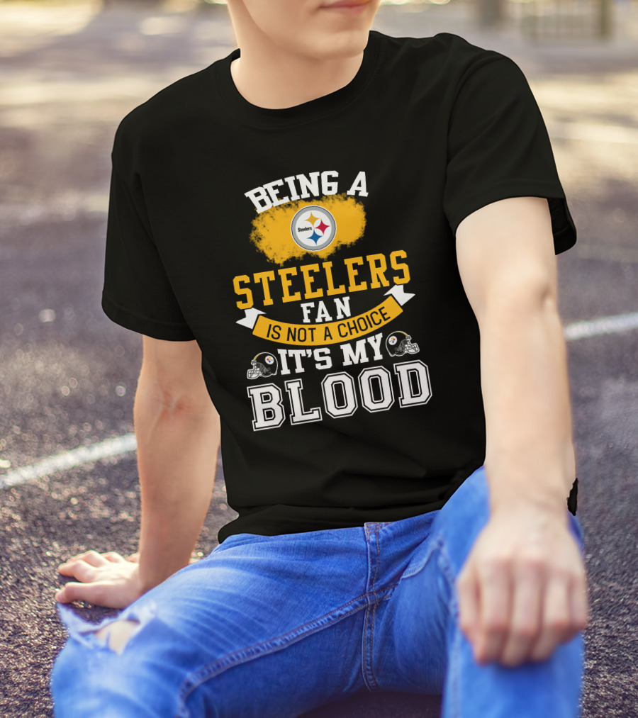 Being A Pittsburgh Steelers Fan Is Not A Choice It's My Blood T-Shirt