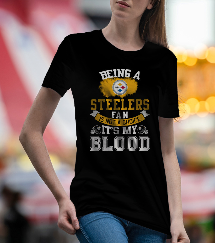 Being A Pittsburgh Steelers Fan Is Not A Choice It's My Blood T-Shirt