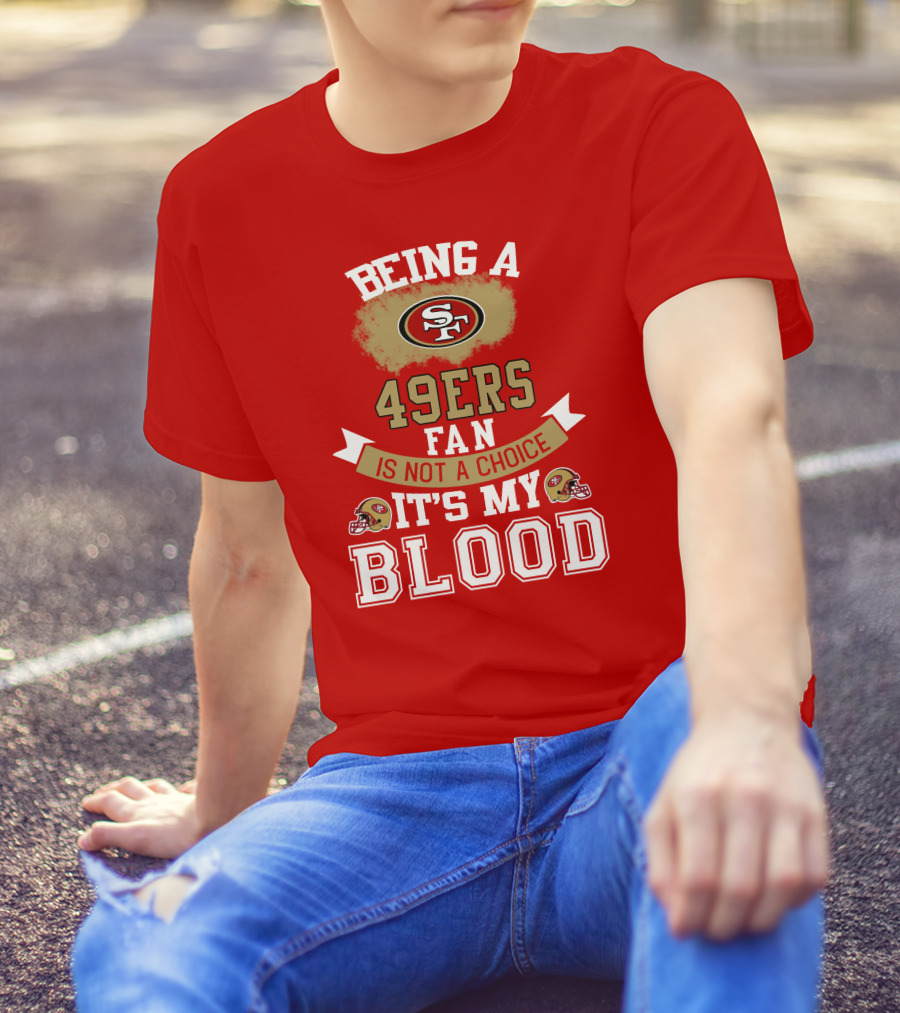 Being A San Francisco 49ers Fan Is Not A Choice It's My Blood 49ers Helmets T-Shirt
