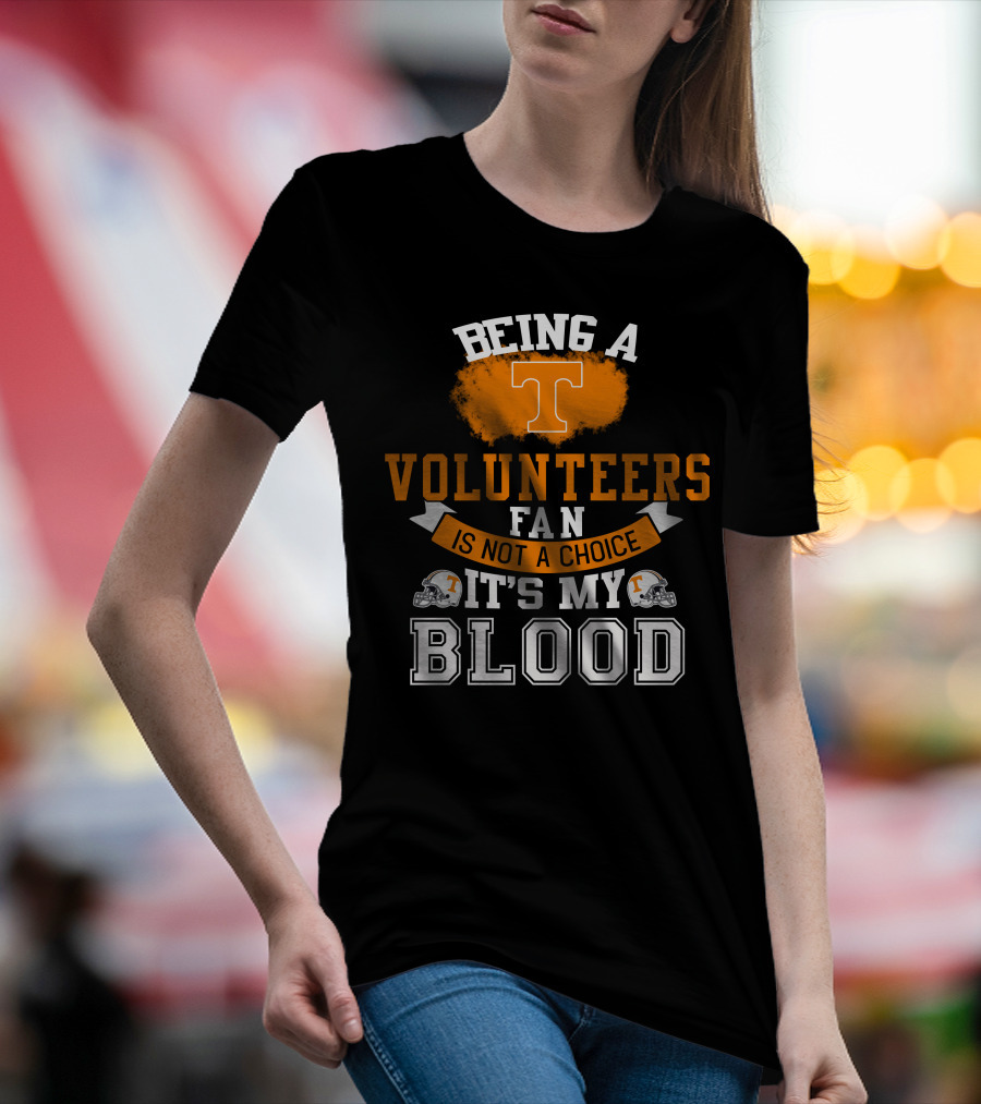 Being A Tennessee Volunteers Fan Is Not A Choice It's My Blood With Orange T And Football Helmets T-Shirt