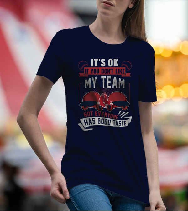 It's Ok If You Don't Like My Team Not Everyone Has Good Taste Boston Red Sox T-Shirt