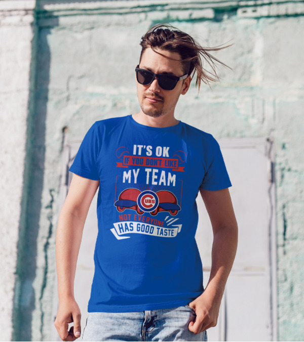 It's Ok If You Don't Like My Team Cubs Not Everyone Has Good Taste T-Shirt
