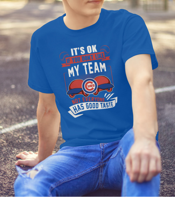 It's Ok If You Don't Like My Team Cubs Not Everyone Has Good Taste T-Shirt