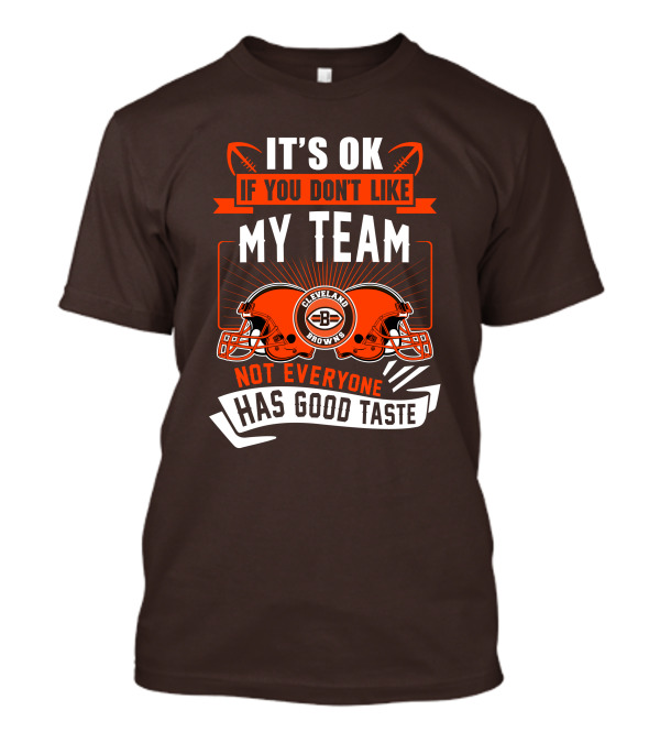 Cleveland Browns It's Ok If You Don't Like My Team Not Everyone Has Good Taste T-Shirt