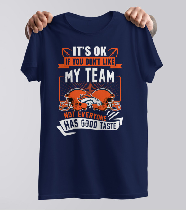 Denver Broncos It's Ok If You Don't Like My Team Not Everyone Has Good Taste T-Shirt