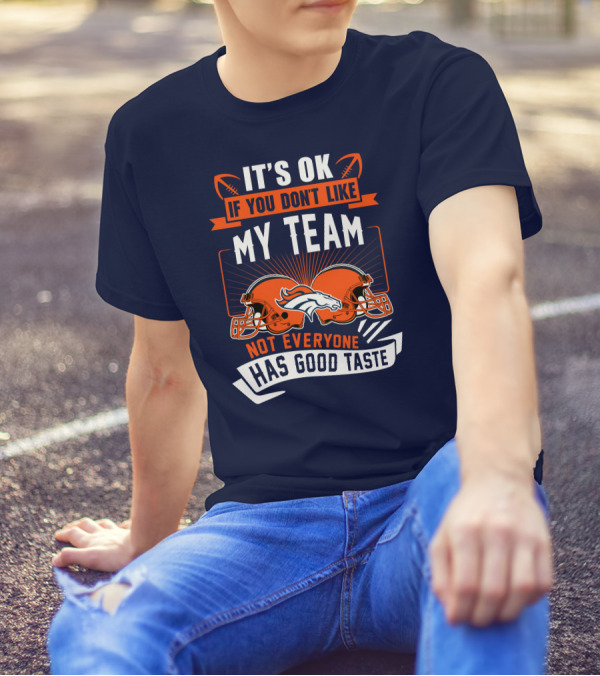Denver Broncos It's Ok If You Don't Like My Team Not Everyone Has Good Taste T-Shirt