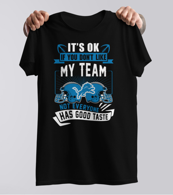 IT'S OK IF YOU DON'T LIKE MY TEAM NOT EVERYONE HAS GOOD TASTE Detroit Lions T-Shirt